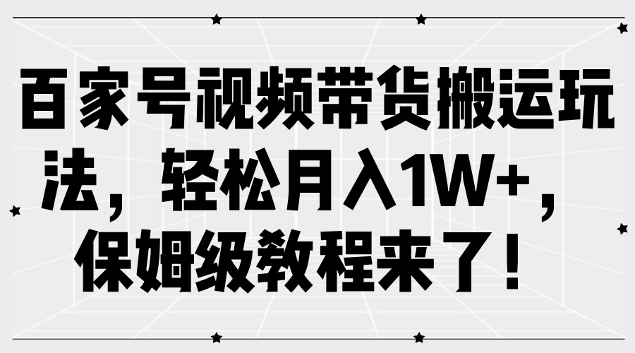 百家号视频带货搬运玩法，轻松月入1W+，保姆级教程来了！-凌秋网创