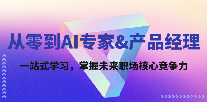 从零到AI专家&产品经理：一站式学习，掌握未来职场核心竞争力-凌秋网创