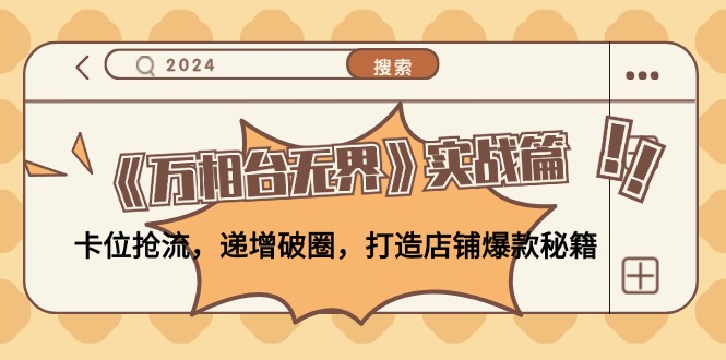 （12437期）《万相台无界》实战篇：卡位抢流，递增破圈，打造店铺爆款秘籍-无水印-凌秋网创