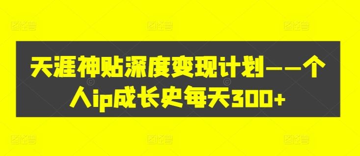 天涯神贴深度变现计划——个人ip成长史每天300+【揭秘】-凌秋网创