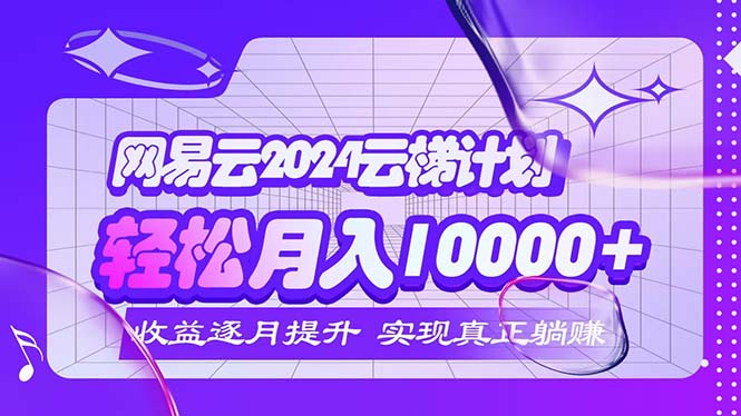 （12439期）2024网易云云梯计划  每月躺赚5000+-凌秋网创