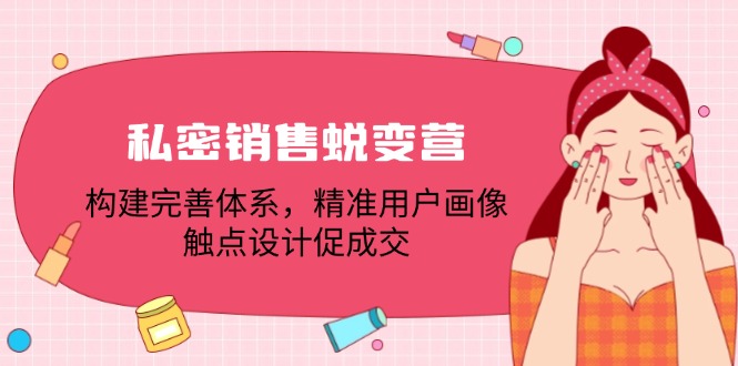 私密销售蜕变营：构建完善体系，精准用户画像，触点设计促成交-凌秋网创