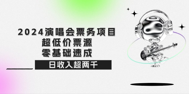 （12445期）2024演唱会票务项目！超低价票源，零基础速成，日收入超两千-凌秋网创