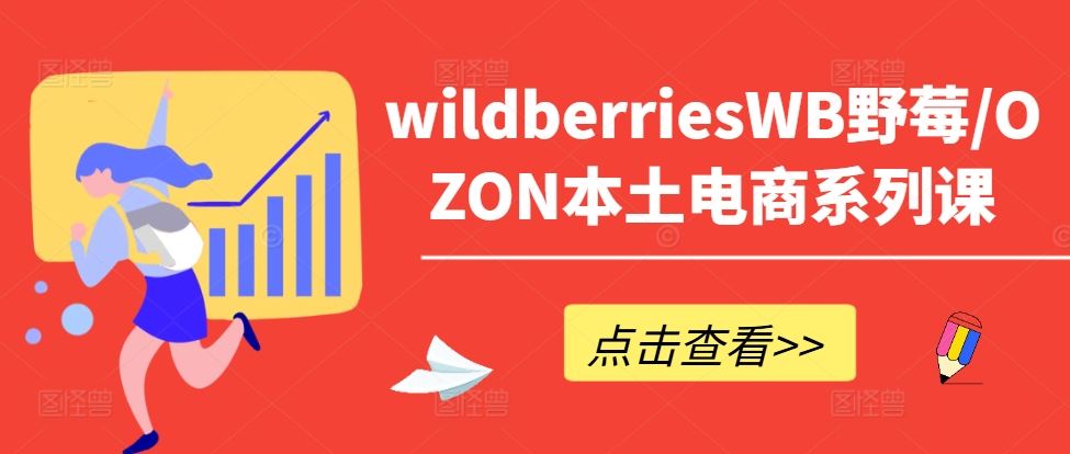 wildberriesWB野莓/OZON本土电商系列课，掌握WB产品优化，出单技巧和订单处理等-凌秋网创