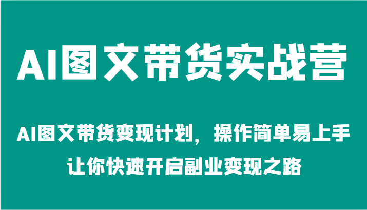 AI图文带货实战营-AI图文带货变现计划，操作简单易上手，让你快速开启副业变现之路-凌秋网创