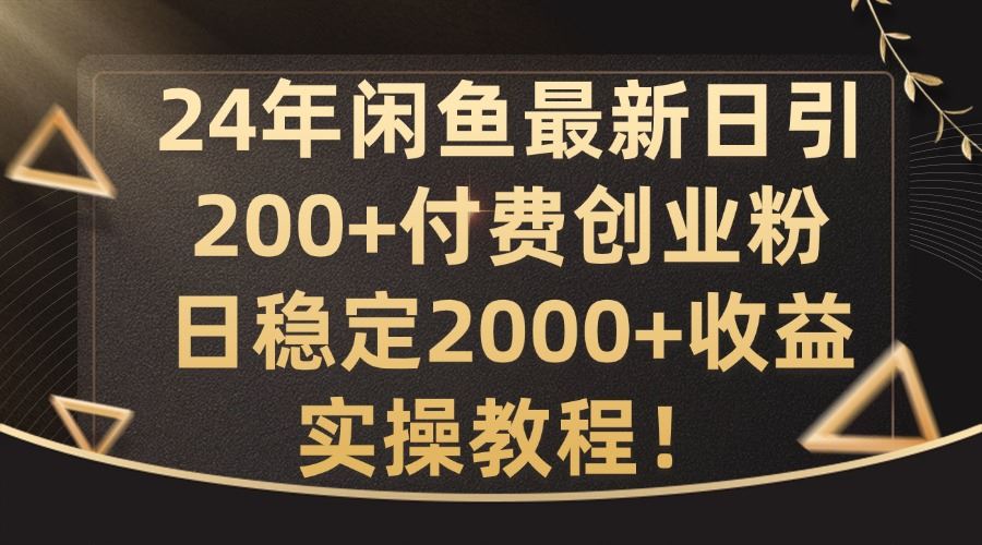 24年闲鱼最新日引200+付费创业粉日稳2000+收益，实操教程【揭秘】-凌秋网创