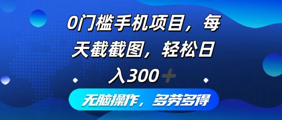 （12451期）0门槛手机项目，每天截截图，轻松日入300+，无脑操作多劳多得-凌秋网创