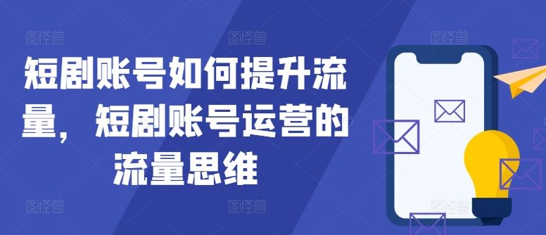 短剧账号如何提升流量，短剧账号运营的流量思维-凌秋网创