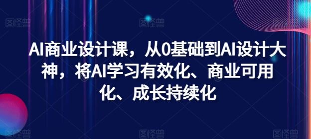 AI商业设计课，从0基础到AI设计大神，将AI学习有效化、商业可用化、成长持续化-凌秋网创