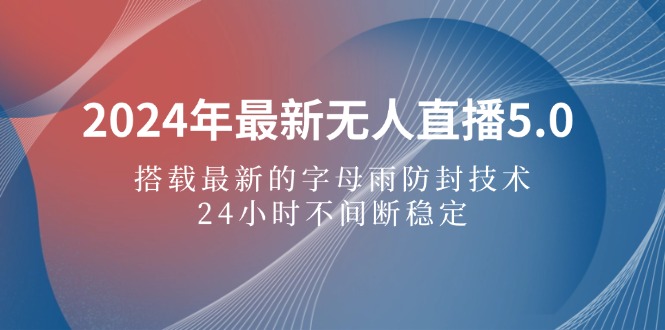 （12455期）2024年最新无人直播5.0，搭载最新的字母雨防封技术，24小时不间断稳定…-凌秋网创