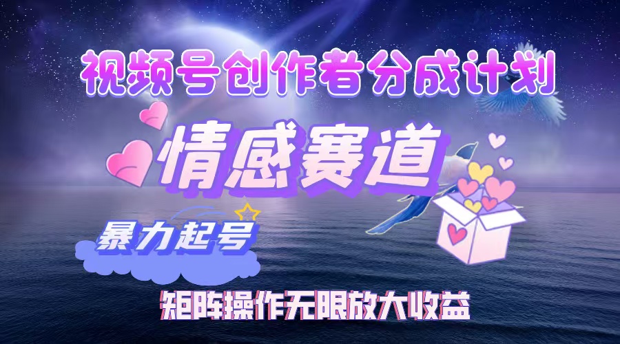 （12461期）视频号创作者分成项目之情感赛道，暴力起号，实现税后月入3W+矩阵操作…-凌秋网创