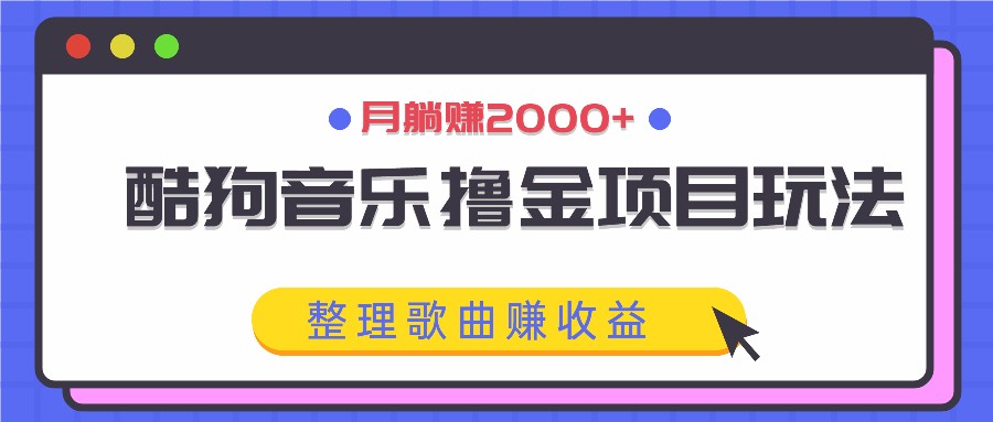酷狗音乐撸金项目玩法，整理歌曲赚收益，月躺赚2000+-凌秋网创