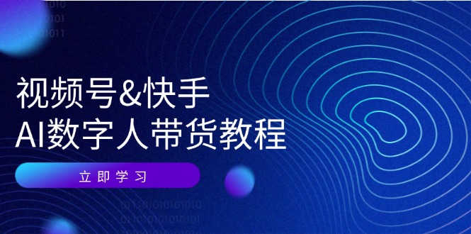 （12470期）视频号&快手-AI数字人带货教程：认知、技术、运营、拓展与资源变现-凌秋网创
