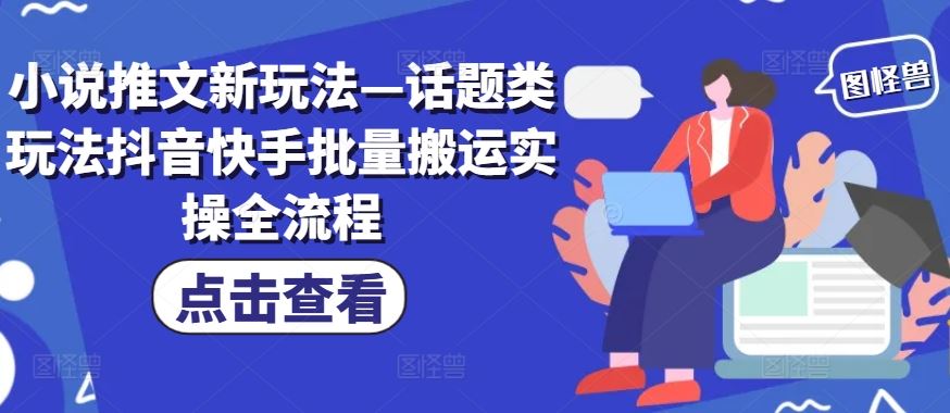 小说推文新玩法—话题类玩法抖音快手批量搬运实操全流程-凌秋网创