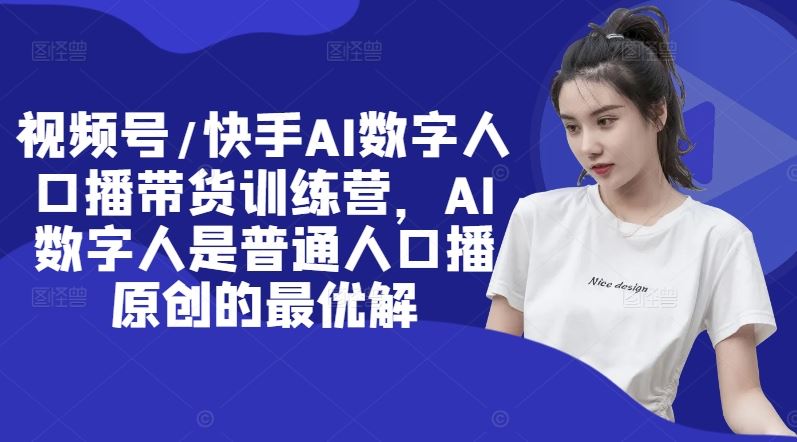 视频号/快手AI数字人口播带货训练营，AI数字人是普通人口播原创的最优解-凌秋网创