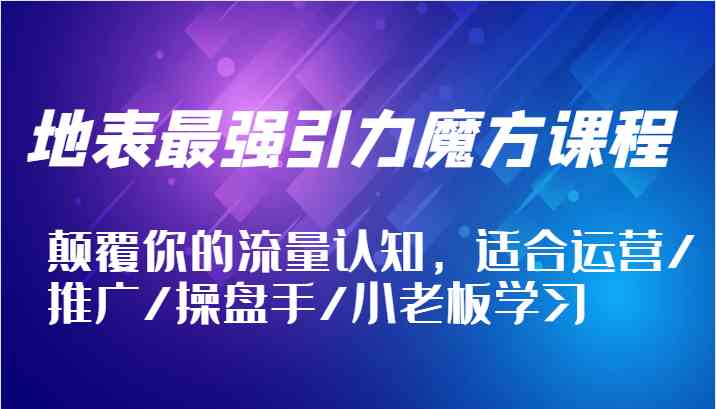 地表最强引力魔方课程，颠覆你的流量认知，适合运营/推广/操盘手/小老板学习-凌秋网创