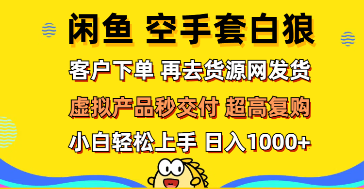 （12481期）闲鱼空手套白狼 客户下单 再去货源网发货 秒交付 高复购 轻松上手 日入…-凌秋网创