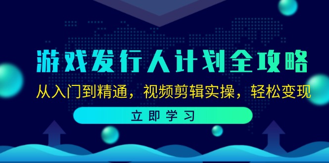 游戏发行人计划全攻略：从入门到精通，视频剪辑实操，轻松变现-凌秋网创