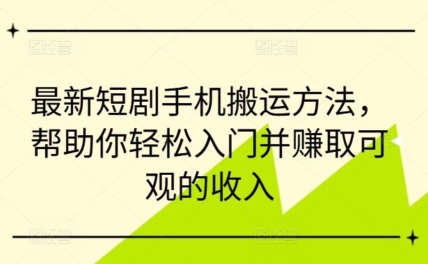 最新短剧手机搬运方法，帮助你轻松入门并赚取可观的收入-凌秋网创