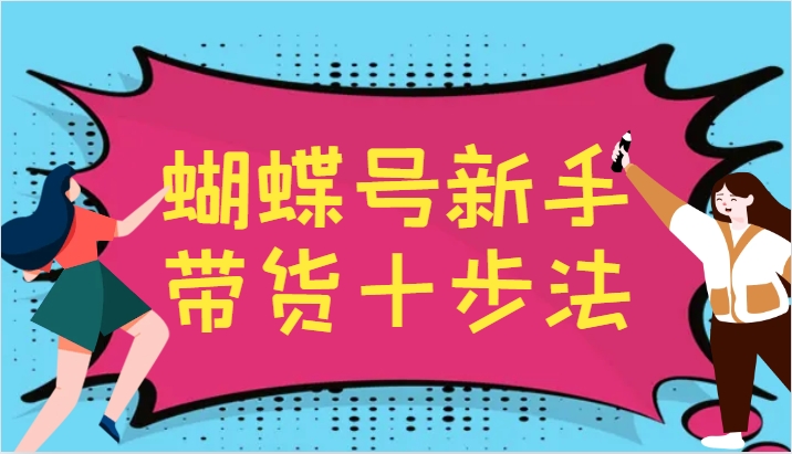 蝴蝶号新手带货十步法，建立自己的玩法体系，跟随平台变化不断更迭-凌秋网创