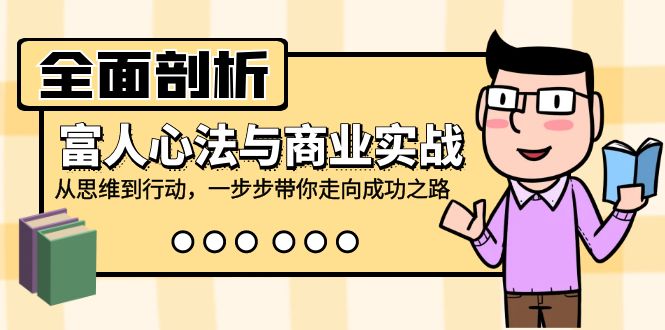 （12492期）全面剖析富人心法与商业实战，从思维到行动，一步步带你走向成功之路-凌秋网创