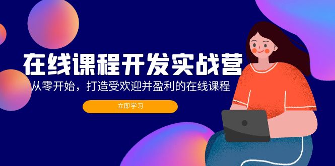 （12493期）在线课程开发实战营：从零开始，打造受欢迎并盈利的在线课程（更新）-凌秋网创