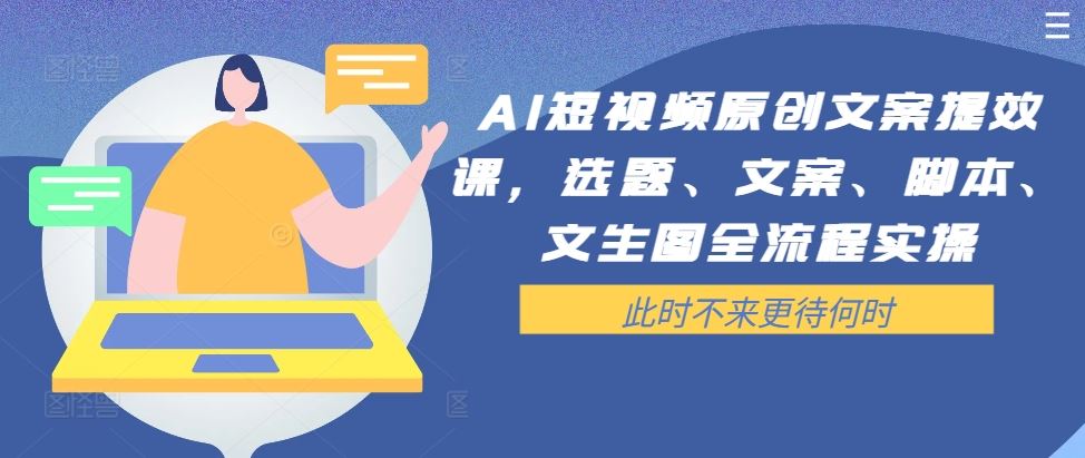 AI短视频原创文案提效课，选题、文案、脚本、文生图全流程实操-凌秋网创