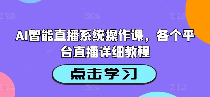 AI智能直播系统操作课，各个平台直播详细教程-凌秋网创