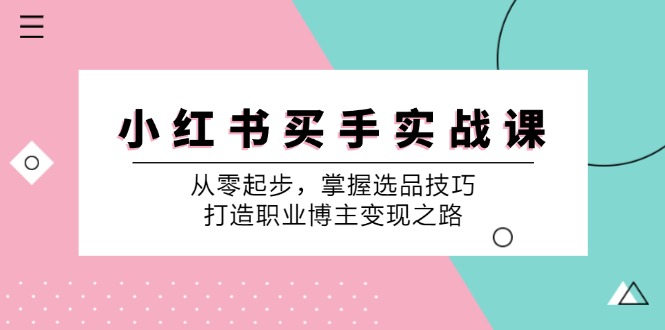 （12508期）小 红 书 买手实战课：从零起步，掌握选品技巧，打造职业博主变现之路-凌秋网创