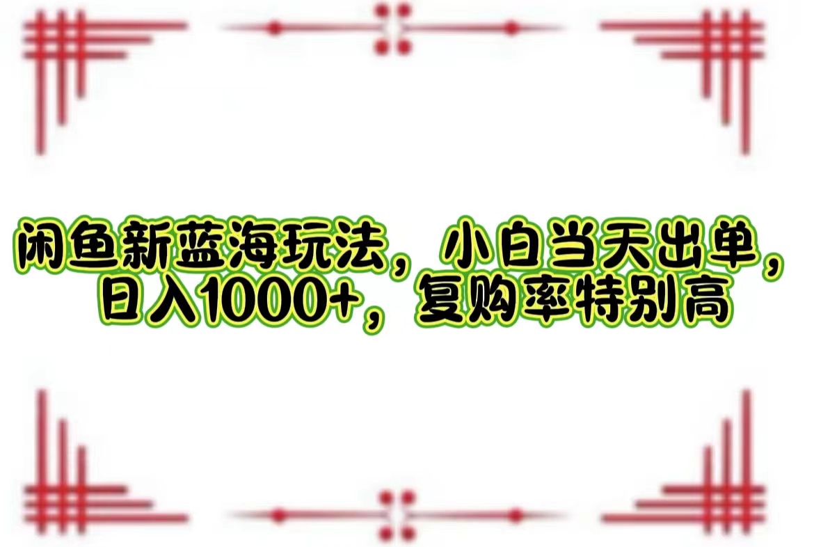 （12516期）闲鱼新蓝海玩法，小白当天出单，日入1000+，复购率特别高-凌秋网创