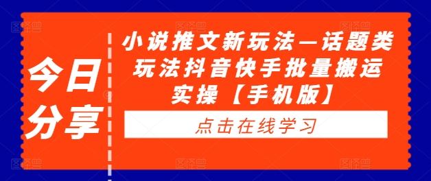 小说推文新玩法—话题类玩法抖音快手批量搬运实操【手机版】-凌秋网创