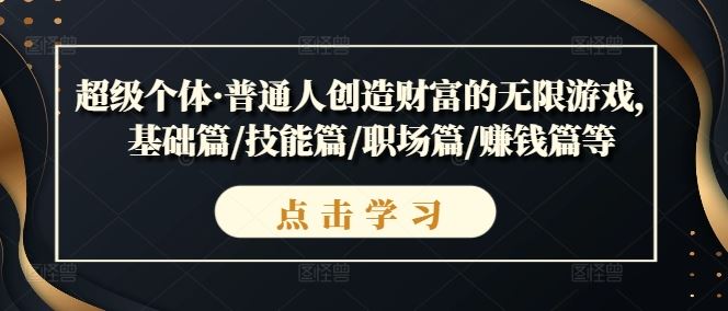 超级个体·普通人创造财富的无限游戏，基础篇/技能篇/职场篇/赚钱篇等-凌秋网创