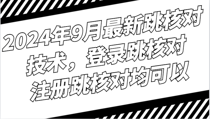 2024年9月最新跳核对技术，登录跳核对，注册跳核对均可以-凌秋网创