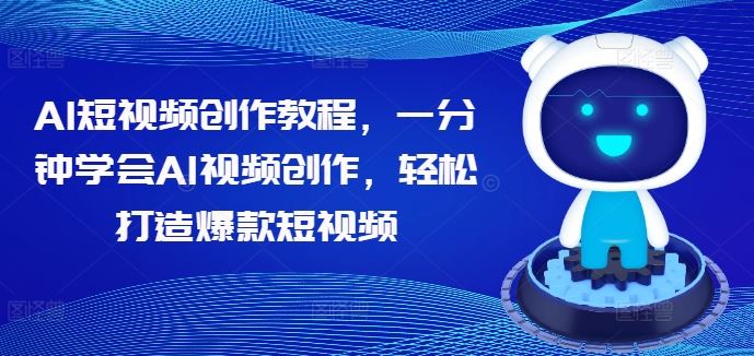AI短视频创作教程，一分钟学会AI视频创作，轻松打造爆款短视频-凌秋网创