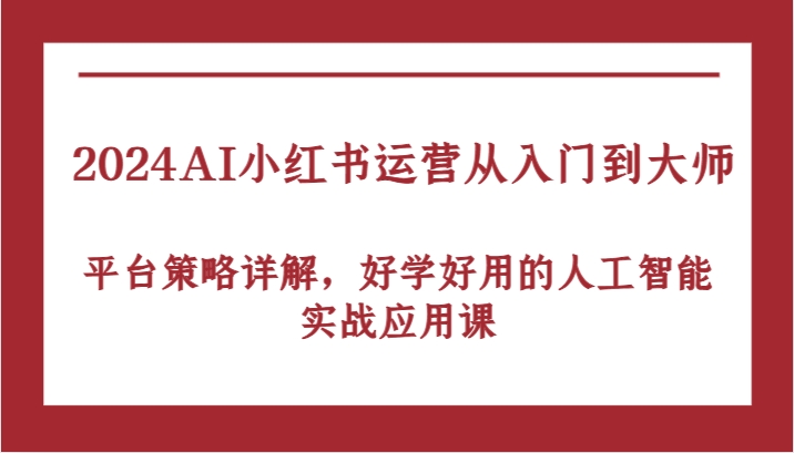 2024AI小红书运营从入门到大师，平台策略详解，好学好用的人工智能实战应用课-凌秋网创