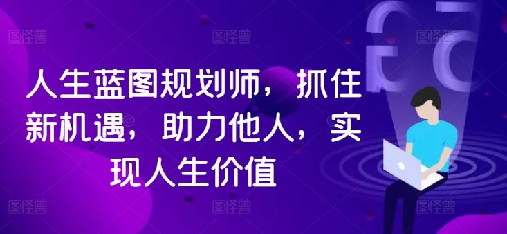 人生蓝图规划师，抓住新机遇，助力他人，实现人生价值-凌秋网创
