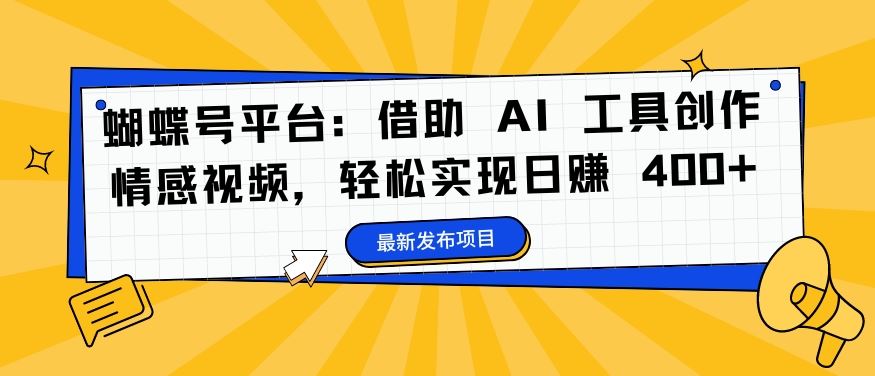 蝴蝶号平台：借助 AI 工具创作情感视频，轻松实现日赚 400+【揭秘】-凌秋网创