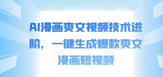 AI漫画爽文视频技术进阶，一键生成爆款爽文漫画短视频-凌秋网创