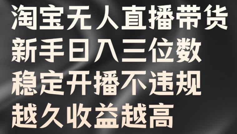 淘宝无人直播带货，新手日入三位数，稳定开播不违规，越久收益越高【揭秘】-凌秋网创
