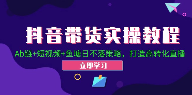 抖音带货实操教程！Ab链+短视频+鱼塘日不落策略，打造高转化直播-凌秋网创