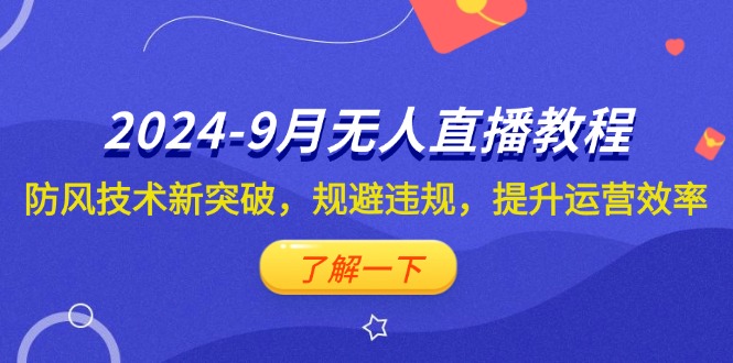 （12541期）2024-9月抖音无人直播教程：防风技术新突破，规避违规，提升运营效率-凌秋网创