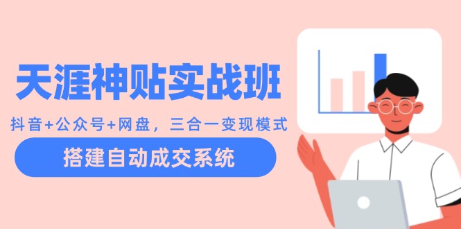 天涯神贴实战班：抖音+公众号+网盘，三合一变现模式，搭建自动成交系统-凌秋网创