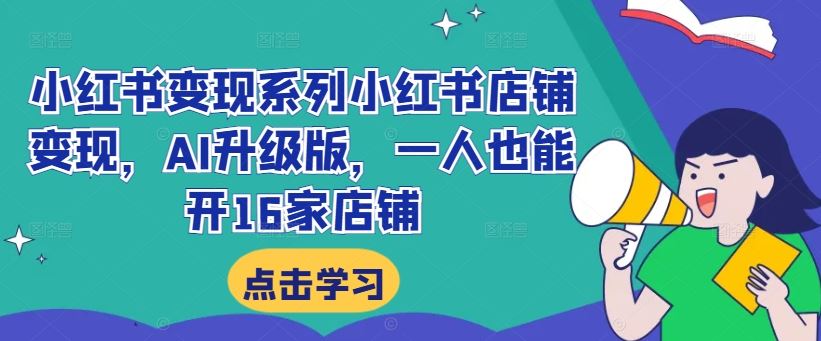 小红书变现系列小红书店铺变现，AI升级版，一人也能开16家店铺-凌秋网创