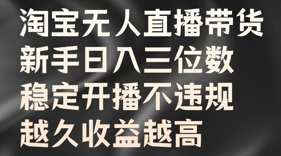 淘宝无人直播带货，新手日入三位数，稳定开播不违规，越久收益越高-凌秋网创