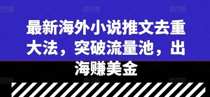 最新海外小说推文去重大法，突破流量池，出海赚美金-凌秋网创