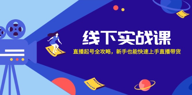 （12572期）线下实战课：直播起号全攻略，新手也能快速上手直播带货-凌秋网创