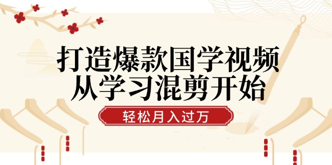 （12572期）打造爆款国学视频，从学习混剪开始！轻松涨粉，视频号分成月入过万-凌秋网创