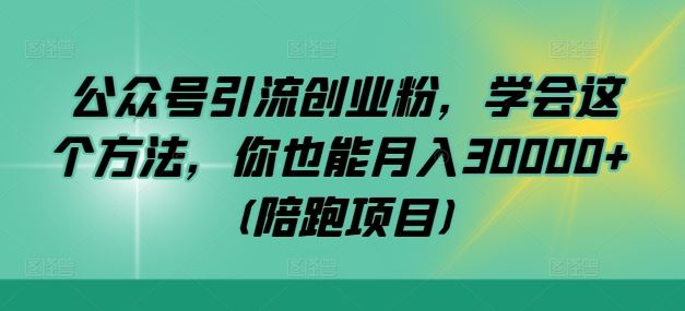 公众号引流创业粉，学会这个方法，你也能月入30000+ (陪跑项目)-凌秋网创