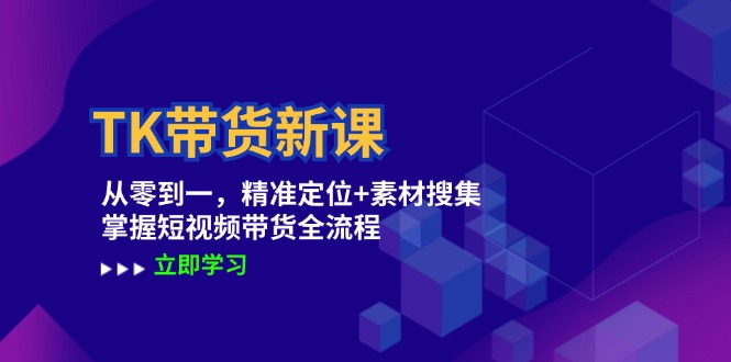 （12588期）TK带货新课：从零到一，精准定位+素材搜集 掌握短视频带货全流程-凌秋网创