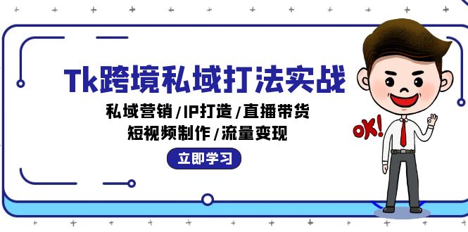 （12598期）Tk跨境私域打法实战：私域营销/IP打造/直播带货/短视频制作/流量变现-凌秋网创